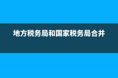 地方税务局和国家税务局的(地方税务局和税务局的区别) (地方税务局和国家税务局合并)