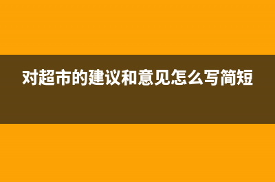 对超市的建议和意见提出？ (对超市的建议和意见怎么写简短)