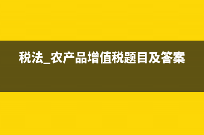 税法注释的农产品免税范围？ (税法 农产品增值税题目及答案)