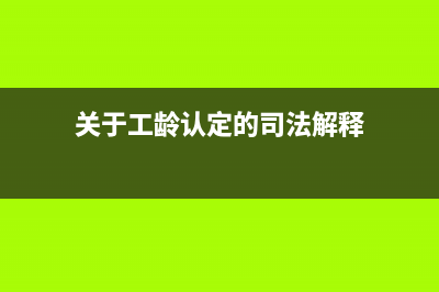 关于工龄认定的最新文件？ (关于工龄认定的司法解释)