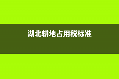 湖北耕地占用税(湖北耕地占用税标准) (湖北耕地占用税标准)
