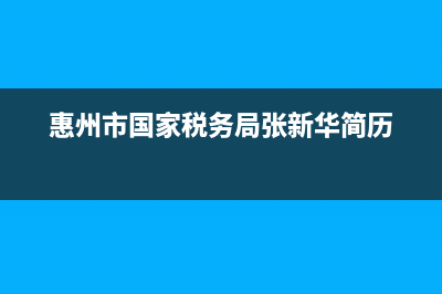 惠州市国家税务局网上办税大厅(惠州税务网上办税服务厅) (惠州市国家税务局张新华简历)