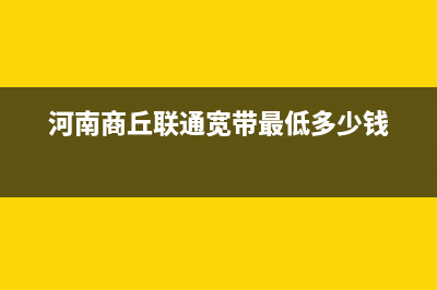 河南商丘联通宽带客服电话？ (河南商丘联通宽带最低多少钱)