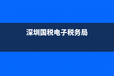 深圳国税电子税务局官网登录 (深圳国税电子税务局)