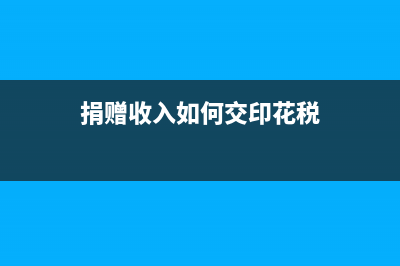 捐赠收入如何交税？ (捐赠收入如何交印花税)