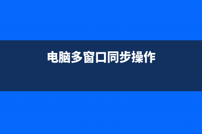 如何多窗口同步操作？ (电脑多窗口同步操作)