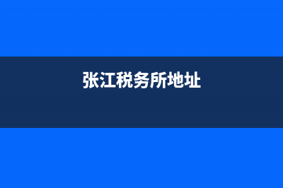 张江税务所(张江税务办事大厅电话) (张江税务所地址)