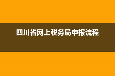 四川税务网络申报表(四川税务网络申报表下载) (四川省网上税务局申报流程)