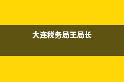 大连税务12366王雨(大连税务局领导简介) (大连税务局王局长)