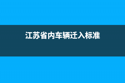 2020江苏省内车辆迁入标准？ (江苏省内车辆迁入标准)