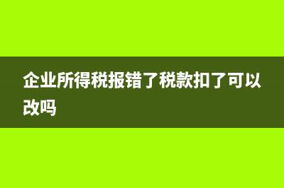 企业所得税报错怎么撤销？ (企业所得税报错了税款扣了可以改吗)