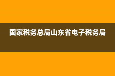 国家税务总局山东省税务局举报电话 (国家税务总局山东省电子税务局)