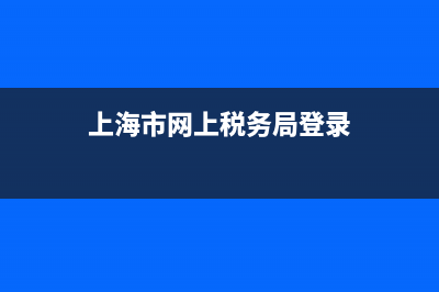 上海市网上税务局(个人)(上海税务网上服务) (上海市网上税务局登录)
