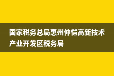 国家税务总局惠州税务局 (国家税务总局惠州仲恺高新技术产业开发区税务局)