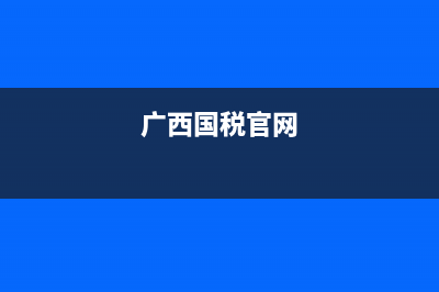 广西国税网上预约申报系统(广西国税局官网12366) (广西国税官网)