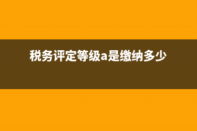 税务评定c级个体经营户(个体工商户纳税级别) (税务评定等级a是缴纳多少)