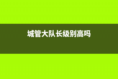 城管大队长是什么级别城管副中队长是什么级别？ (城管大队长级别高吗)