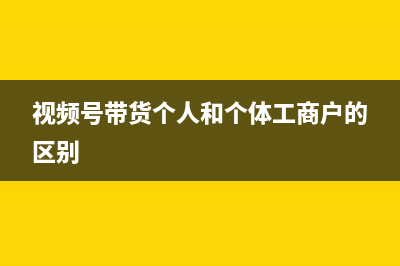 视频号带货个人和个体户的区别？ (视频号带货个人和个体工商户的区别)