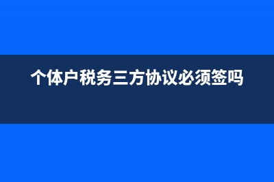 个体户地税三方协议(个体税签三方协议该不该签) (个体户税务三方协议必须签吗)