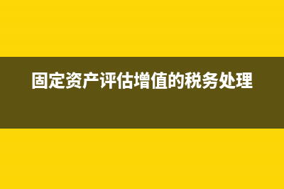 固定资产评估增值如何交税? (固定资产评估增值的税务处理)