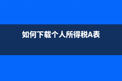 如何下载个人所得税纳税申报表附表？ (如何下载个人所得税A表)