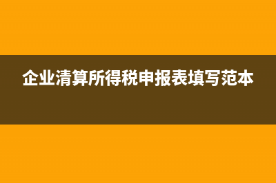 企业清算所得税申报表怎么填写？ (企业清算所得税申报表填写范本)
