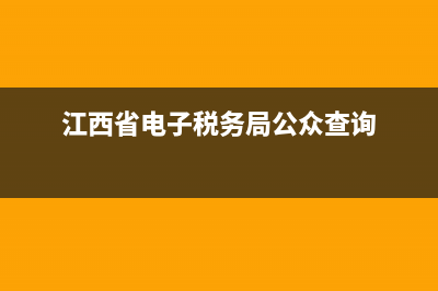 江西省j电子税务局(江西省电子税务局网) (江西省电子税务局公众查询)