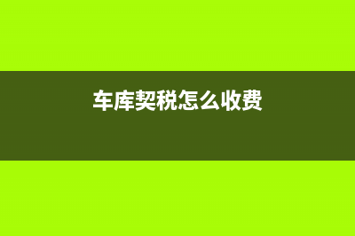 车库契税怎么算？ (车库契税怎么收费)