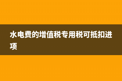水电费增值税可不可以抵扣？ (水电费的增值税专用税可抵扣进项)
