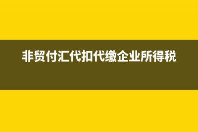 非贸付汇代扣代缴增值税时间 (非贸付汇代扣代缴企业所得税)