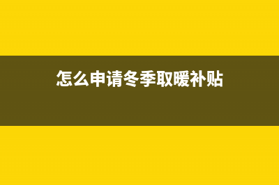 怎么申请冬季取暖电价？ (怎么申请冬季取暖补贴)