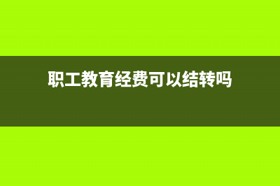 职工教育经费可以做进项税额抵扣吗？ (职工教育经费可以结转吗)