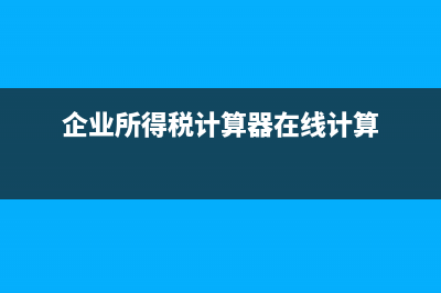 企业所得税计算周期？是一年还是？ (企业所得税计算器在线计算)