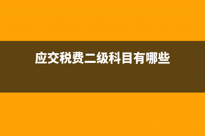 “应交税费(应交税费二级科目有哪些)