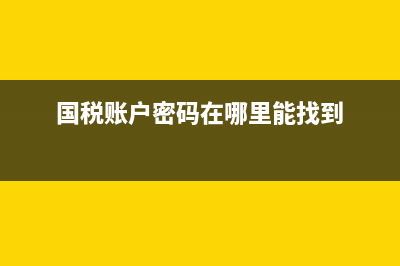 国税默认账号是什么意思(国税账户密码在哪里能找到) (国税账户密码在哪里能找到)