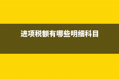 进项税额包括哪些？ (进项税额有哪些明细科目)