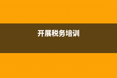 关于开展税务培训的通知(关于开展税务培训的通知范文) (开展税务培训)