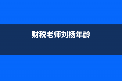 财税老师刘杨年龄？ (财税老师刘杨年龄)