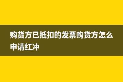 购货方已抵扣的发票，销货方怎么开具红字发票？ (购货方已抵扣的发票购货方怎么申请红冲)