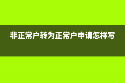 非正常户转为正常户要多久？ (非正常户转为正常户申请怎样写)