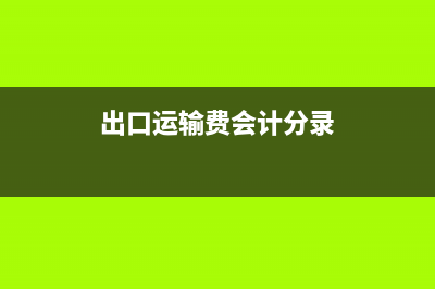 进出口运输费税率表 (出口运输费会计分录)