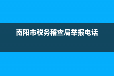 南阳市税务稽查局(南阳市税务稽查局领导名单最新) (南阳市税务稽查局举报电话)