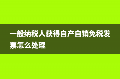 一般纳税人获得普通发票的处理？ (一般纳税人获得自产自销免税发票怎么处理)