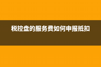 税控盘服务费必须要交吗？ (税控盘的服务费如何申报抵扣)