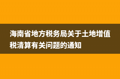 海南省地方税务局网上申报(海南省地方税务局网上办税服务厅) (海南省地方税务局关于土地增值税清算有关问题的通知)