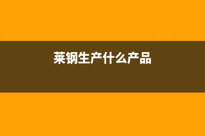 莱钢产地？ (莱钢生产什么产品)