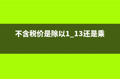 不含税价是除以1.13还是乘以0.87？ (不含税价是除以1.13还是乘以0.87)