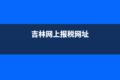 网上吉林税务(吉林税务下载) (吉林网上报税网址)