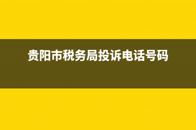 贵阳税务总局举报(贵阳市偷税漏税举报电话) (贵阳市税务局投诉电话号码)