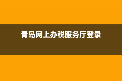 青岛税务网上办税厅(青岛税务网上办税厅登录) (青岛网上办税服务厅登录)